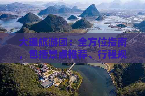 大理旅游团：全方位指南，包括景点推荐、行程规划、住宿、交通等详细信息