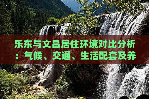 乐东与文昌居住环境对比分析：气候、交通、生活配套及养老适宜性全面评估