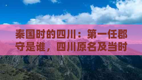 秦国时的四川：之一任郡守是谁，四川原名及当时归属国详解