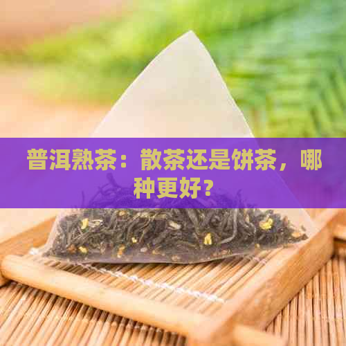 普洱熟茶：散茶还是饼茶，哪种更好？