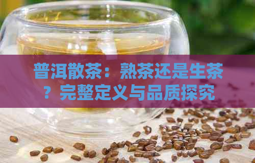 普洱散茶：熟茶还是生茶？完整定义与品质探究