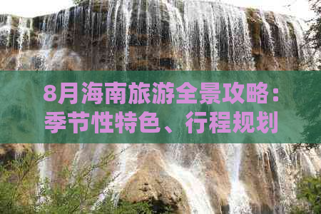 8月海南旅游全景攻略：季节性特色、行程规划与必备指南，玩转热带海岛！