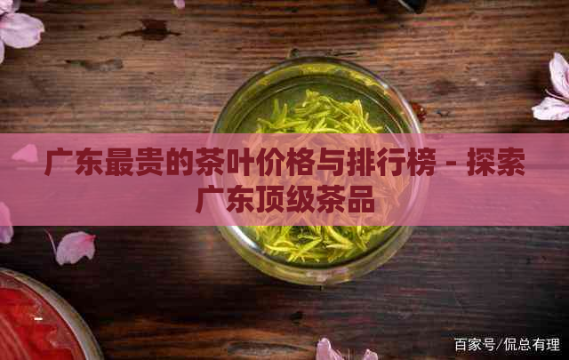 广东最贵的茶叶价格与排行榜 - 探索广东顶级茶品