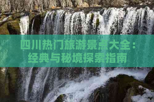 四川热门旅游景点大全：经典与秘境探索指南