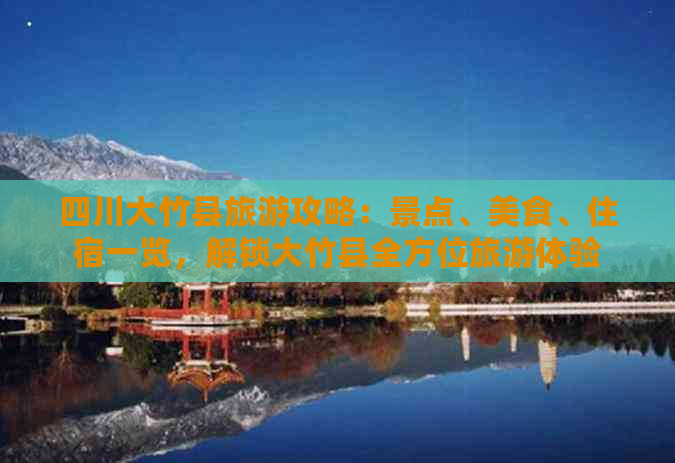 四川大竹县旅游攻略：景点、美食、住宿一览，解锁大竹县全方位旅游体验