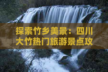 探索竹乡美景：四川大竹热门旅游景点攻略与好耍去处推荐