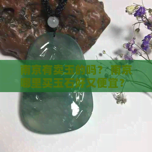 南京有卖玉的吗？ 南京哪里买玉石好又便宜？ 南京卖玉的店在哪里？