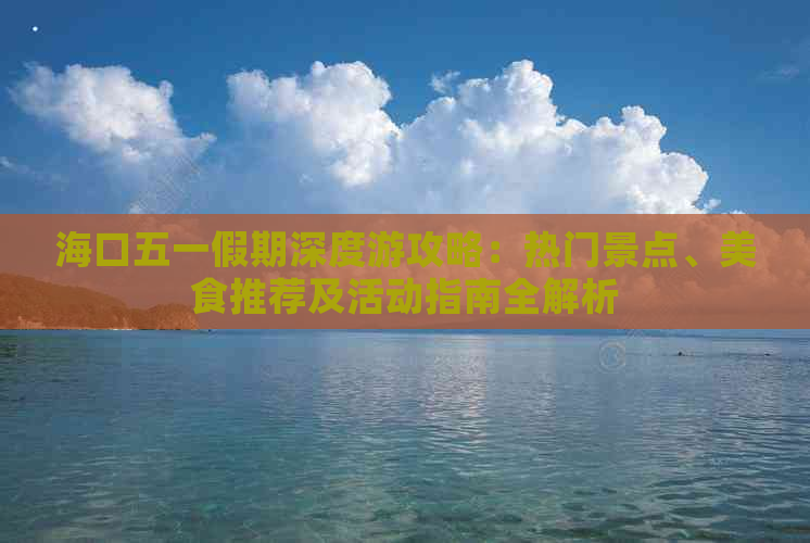 海口五一假期深度游攻略：热门景点、美食推荐及活动指南全解析