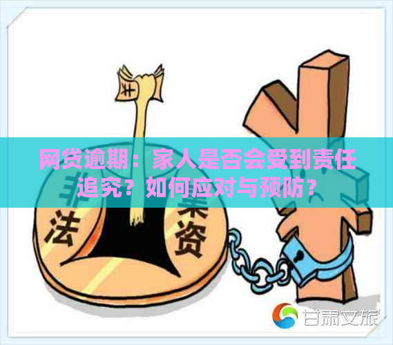 网贷逾期：家人是否会受到责任追究？如何应对与预防？