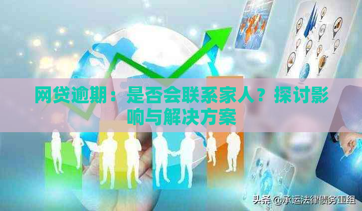 网贷逾期：是否会联系家人？探讨影响与解决方案