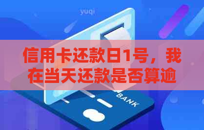 信用卡还款日1号，我在当天还款是否算逾期？解答各类用户的疑问