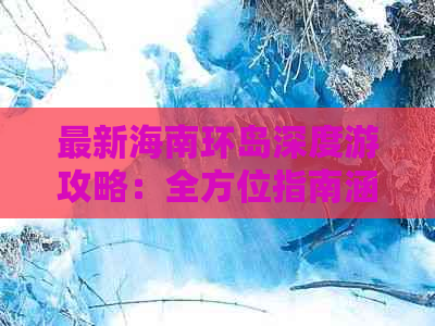 最新海南环岛深度游攻略：全方位指南涵盖美食、住宿、景点与行程规划