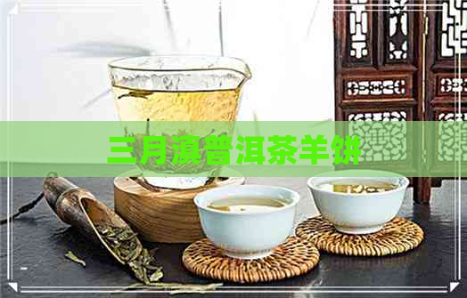 三月滇普洱茶羊饼