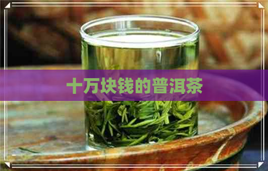 十万块钱的普洱茶