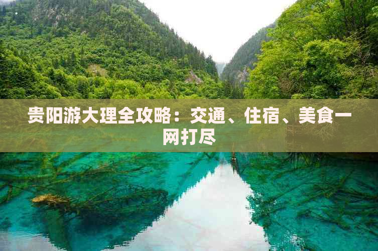 贵阳游大理全攻略：交通、住宿、美食一网打尽