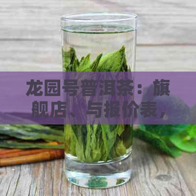 龙园号普洱茶：旗舰店、与报价表，了解熟茶价格