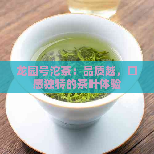 龙园号沱茶：品质越，口感独特的茶叶体验