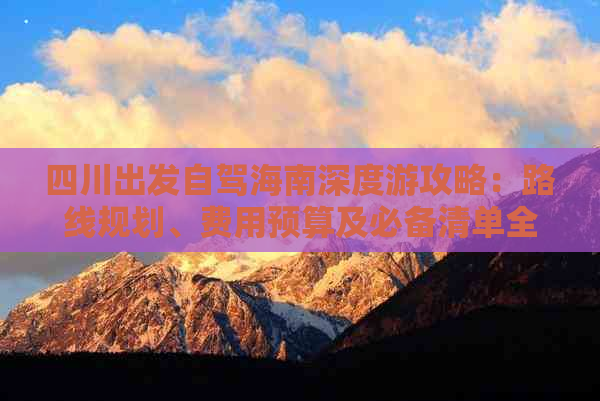 四川出发自驾海南深度游攻略：路线规划、费用预算及必备清单全解析