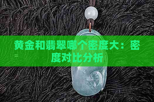 黄金和翡翠哪个密度大：密度对比分析