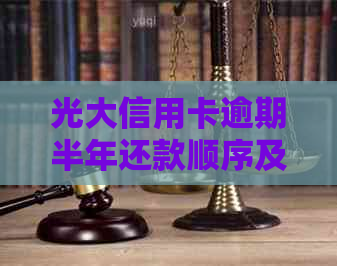 光大信用卡逾期半年还款顺序及相关政策解析：如何规划还款以避免负面影响？