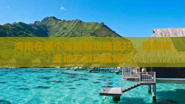 海南在哪个省旅游攻略更好：海南哪些地方游玩最精彩