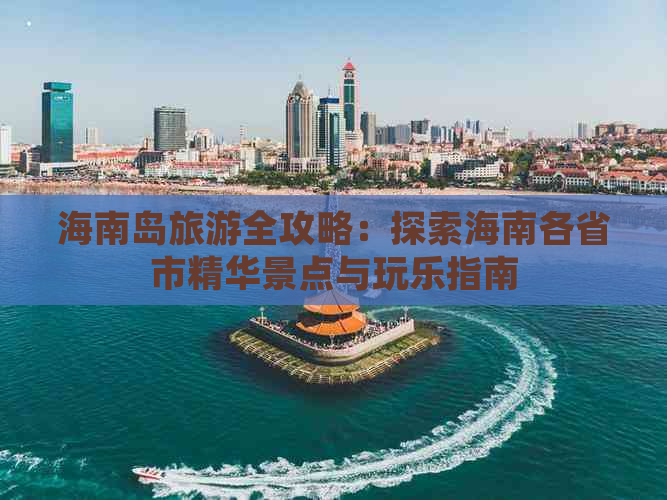 海南岛旅游全攻略：探索海南各省市精华景点与玩乐指南