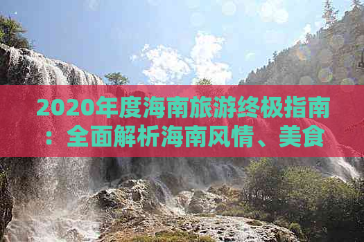 2020年度海南旅游终极指南：全面解析海南风情、美食、住宿与行程规划