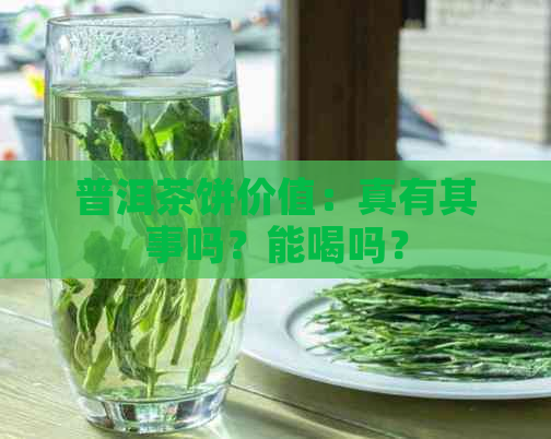 普洱茶饼价值：真有其事吗？能喝吗？