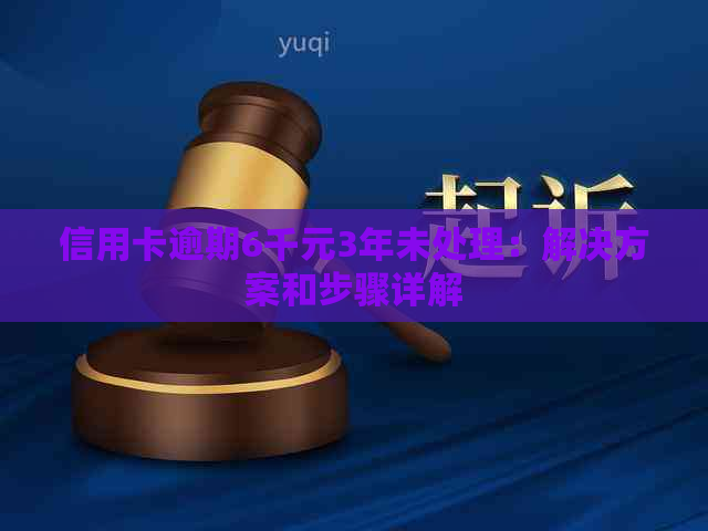 信用卡逾期6千元3年未处理：解决方案和步骤详解