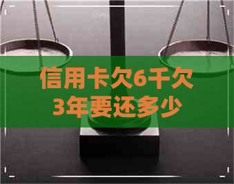 信用卡欠6千欠3年要还多少