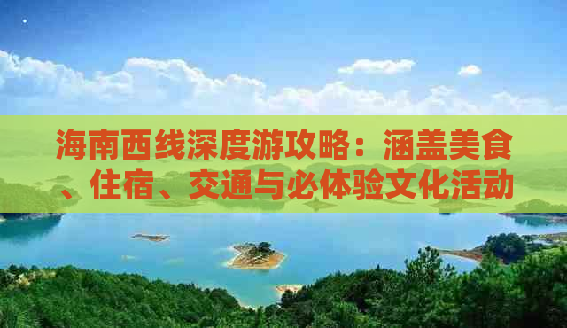 海南西线深度游攻略：涵盖美食、住宿、交通与必体验文化活动全解析