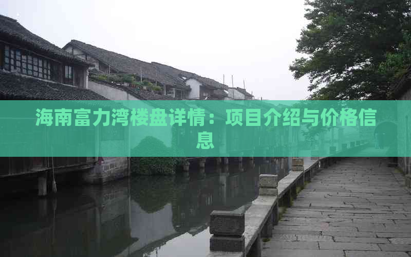 海南富力湾楼盘详情：项目介绍与价格信息