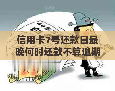 信用卡7号还款日最晚何时还款不算逾期及下月刷卡时间