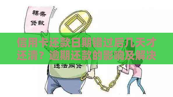 信用卡还款日期错过后几天才还清？逾期还款的影响及解决办法