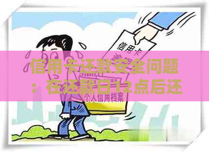 信用卡还款安全问题：在还款日12点后还款是否可行？还账方式有何影响？