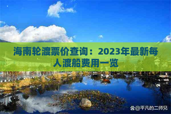 海南轮渡票价查询：2023年最新每人渡船费用一览