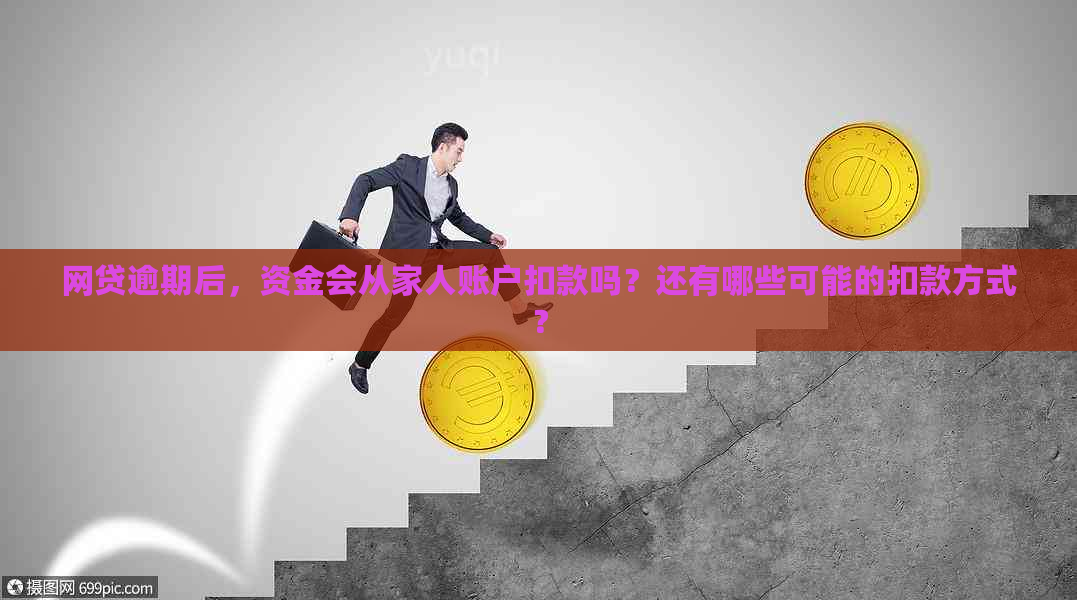 网贷逾期后，资金会从家人账户扣款吗？还有哪些可能的扣款方式？