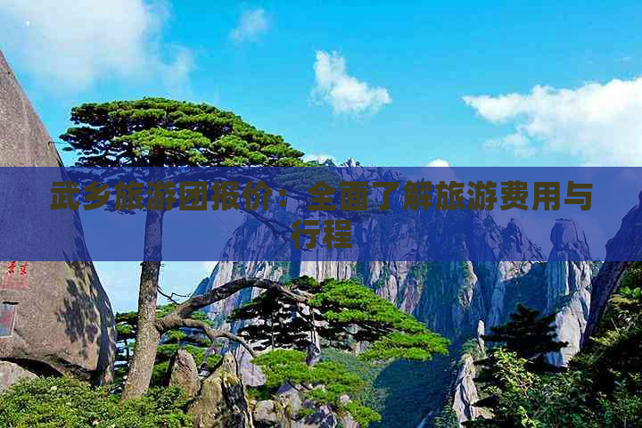 武乡旅游团报价：全面了解旅游费用与行程