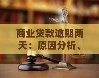 商业贷款逾期两天：原因分析、后果以及解决方案