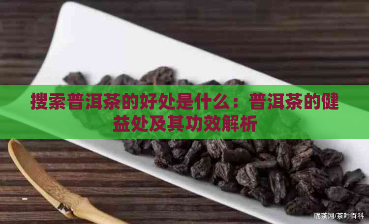 搜索普洱茶的好处是什么：普洱茶的健益处及其功效解析