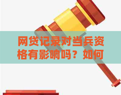 网贷记录对当兵资格有影响吗？如何处理不良网络借贷记录以确保顺利入？