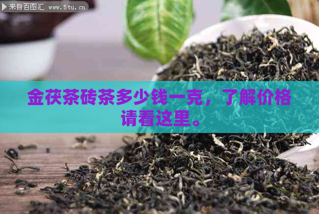 金茯茶砖茶多少钱一克，了解价格请看这里。