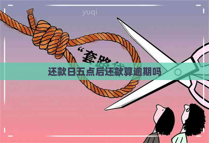 还款日五点后还款算逾期吗