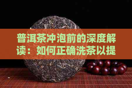 普洱茶冲泡前的深度解读：如何正确洗茶以提升口感体验