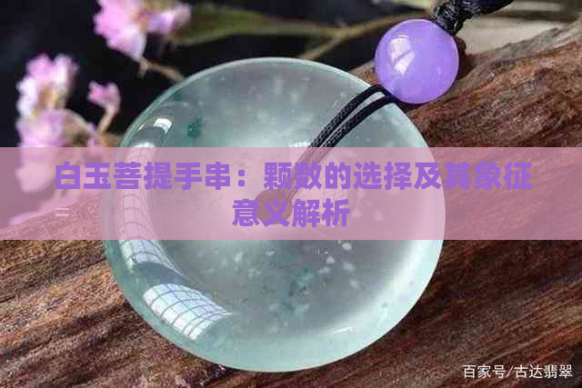 白玉菩提手串：颗数的选择及其象征意义解析