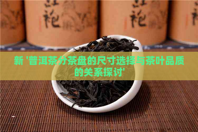 新 '普洱茶分茶盘的尺寸选择与茶叶品质的关系探讨'