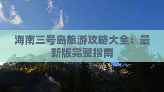 海南三号岛旅游攻略大全：最新版完整指南