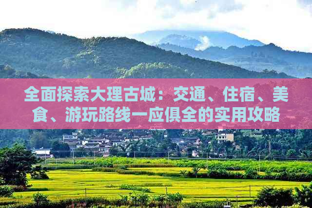 全面探索大理古城：交通、住宿、美食、游玩路线一应俱全的实用攻略