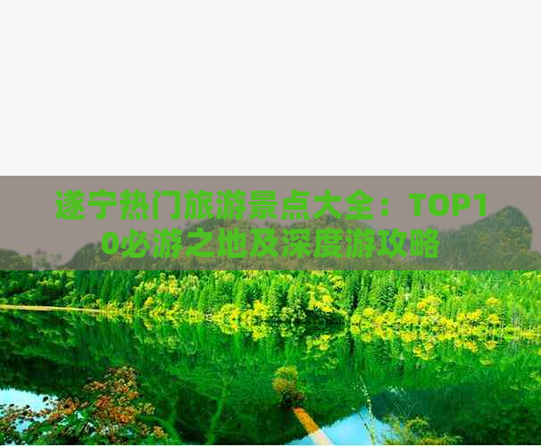 遂宁热门旅游景点大全：TOP10必游之地及深度游攻略