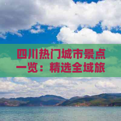 四川热门城市景点一览：精选全域旅游攻略与必游胜地推荐